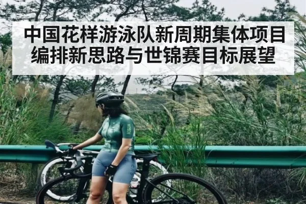 中国花样游泳队新周期集体项目编排新思路与世锦赛目标展望