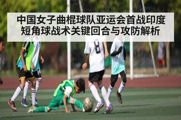 中国女子曲棍球队亚运会首战印度短角球战术关键回合与攻防解析