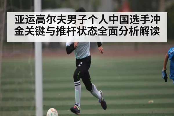 亚运高尔夫男子个人中国选手冲金关键与推杆状态全面分析解读