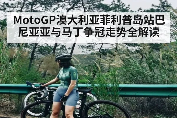 MotoGP澳大利亚菲利普岛站巴尼亚亚与马丁争冠走势全解读